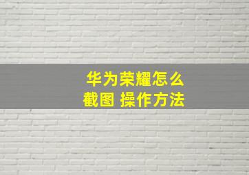 华为荣耀怎么截图 操作方法